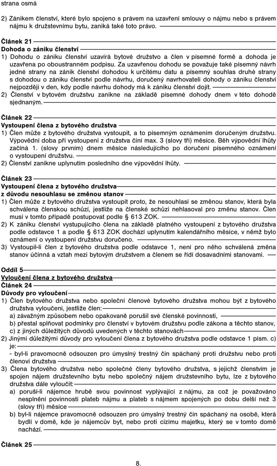 zániku členství ------------------------------------------------------------------------------------------------ 1) Dohodu o zániku členství uzavírá bytové družstvo a člen v písemné formě a dohoda je
