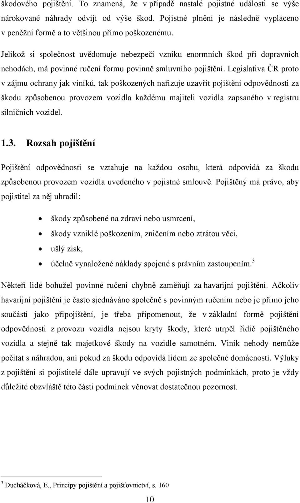 Jelikož si společnost uvědomuje nebezpečí vzniku enormních škod při dopravních nehodách, má povinné ručení formu povinně smluvního pojištění.