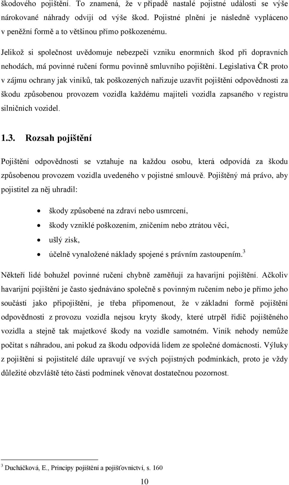 Jelikož si společnost uvědomuje nebezpečí vzniku enormních škod při dopravních nehodách, má povinné ručení formu povinně smluvního pojištění.