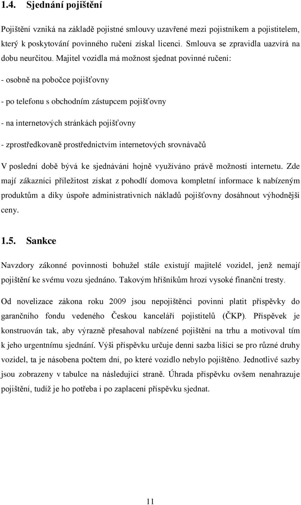 Majitel vozidla má možnost sjednat povinné ručení: - osobně na pobočce pojišťovny - po telefonu s obchodním zástupcem pojišťovny - na internetových stránkách pojišťovny - zprostředkovaně