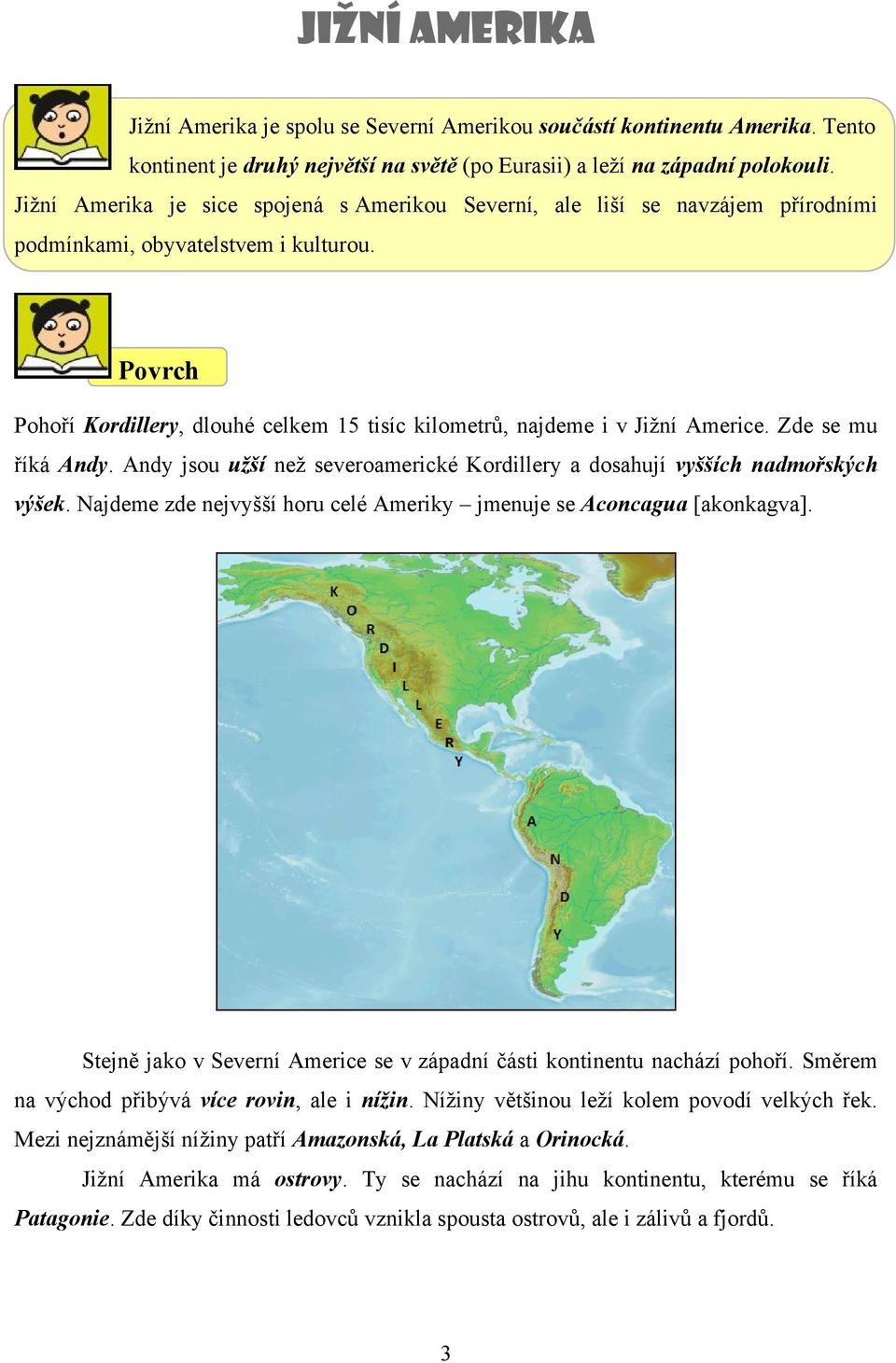 Povrch Pohoří Kordillery, dlouhé celkem 15 tisíc kilometrů, najdeme i v Jižní Americe. Zde se mu říká Andy. Andy jsou užší než severoamerické Kordillery a dosahují vyšších nadmořských výšek.