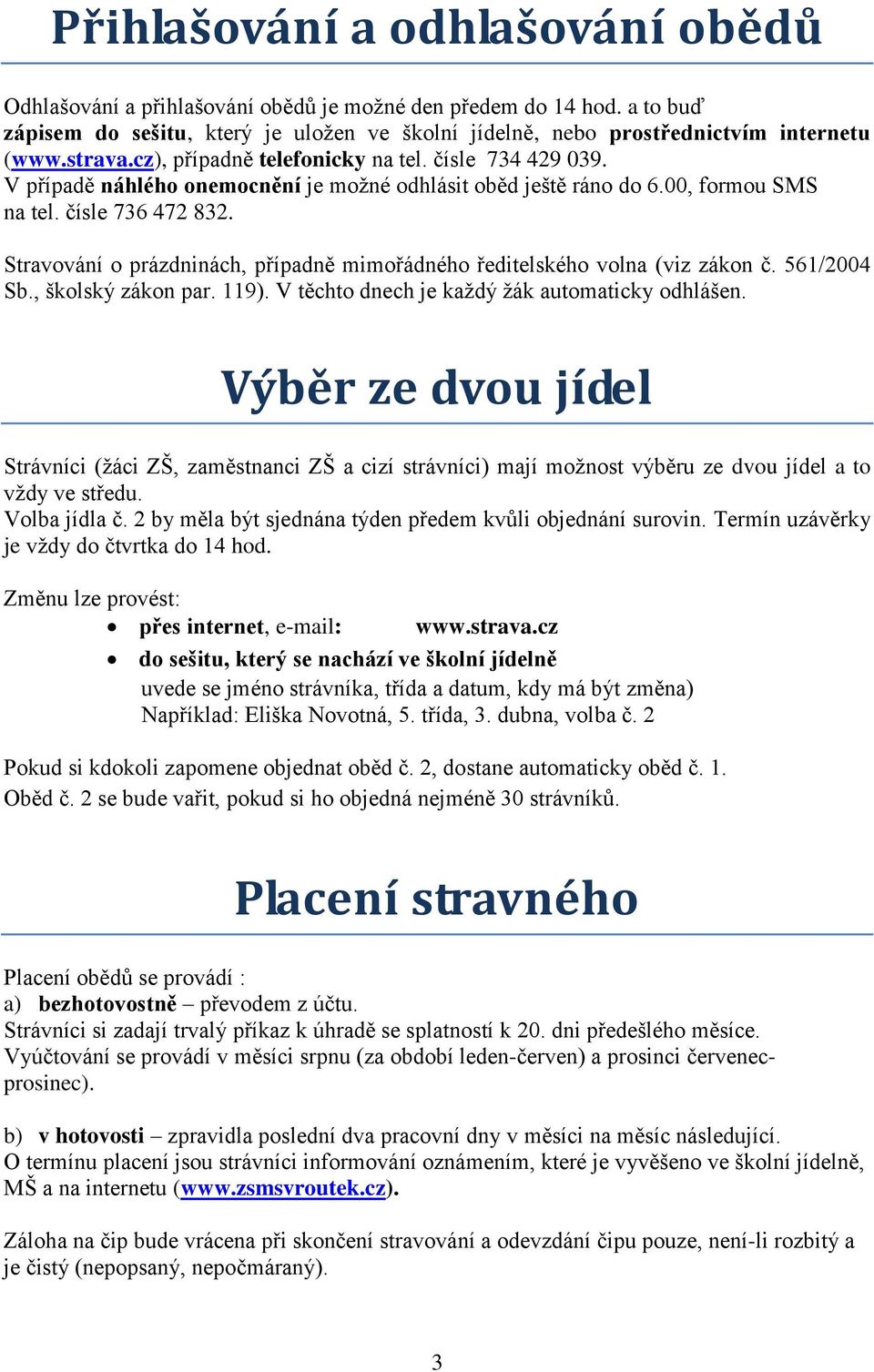 Stravování o prázdninách, případně mimořádného ředitelského volna (viz zákon č. 561/2004 Sb., školský zákon par. 119). V těchto dnech je kaţdý ţák automaticky odhlášen.