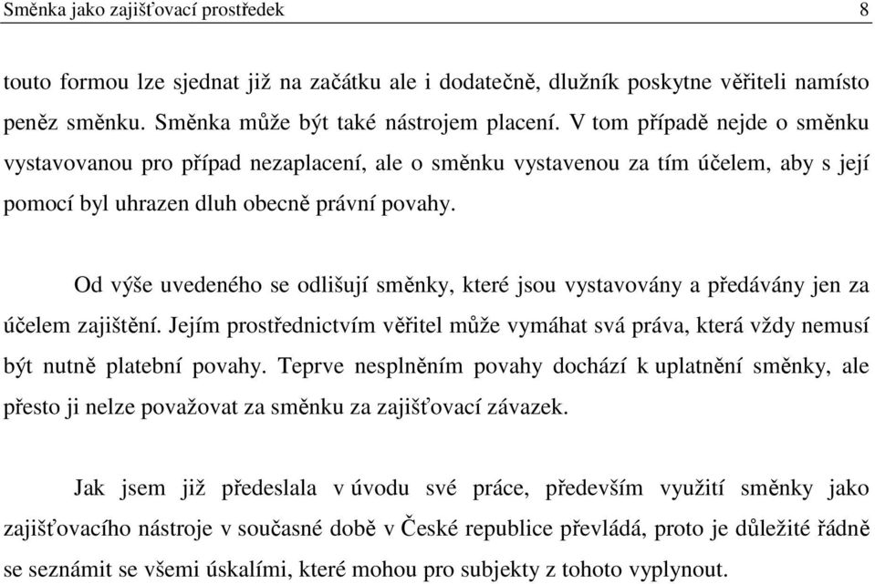 Od výše uvedeného se odlišují směnky, které jsou vystavovány a předávány jen za účelem zajištění. Jejím prostřednictvím věřitel může vymáhat svá práva, která vždy nemusí být nutně platební povahy.