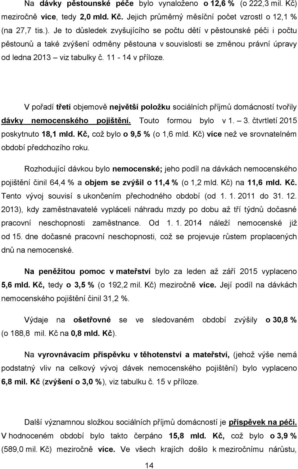 Je to důsledek zvyšujícího se počtu dětí v pěstounské péči i počtu pěstounů a také zvýšení odměny pěstouna v souvislosti se změnou právní úpravy od ledna 2013 viz tabulky č. 11-14 v příloze.