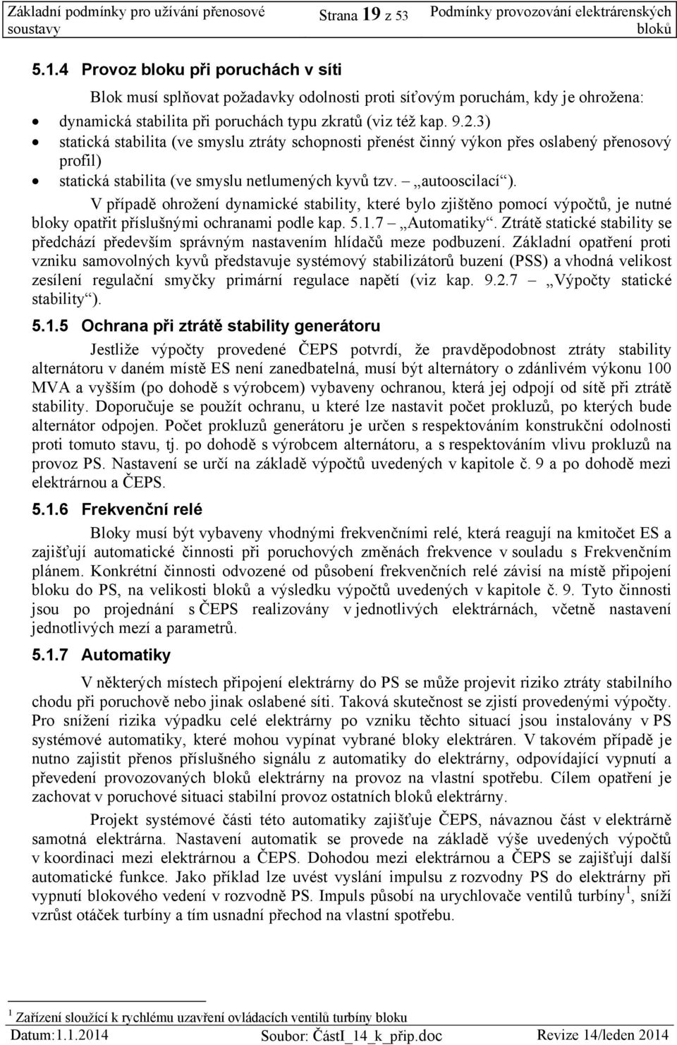 V případě ohrožení dynamické stability, které bylo zjištěno pomocí výpočtů, je nutné bloky opatřit příslušnými ochranami podle kap. 5.1.7 Automatiky.