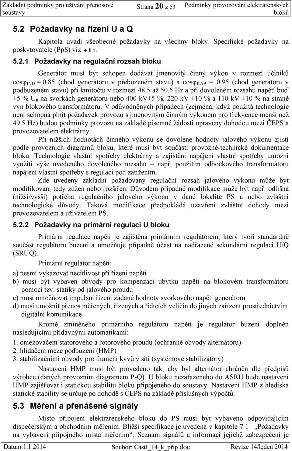 5 Hz a při dovoleném rozsahu napětí buď ±5 % U n na svorkách generátoru nebo 400 kv±5 %, 220 kv ±10 % a 110 kv ±10 % na straně vvn blokového transformátoru.