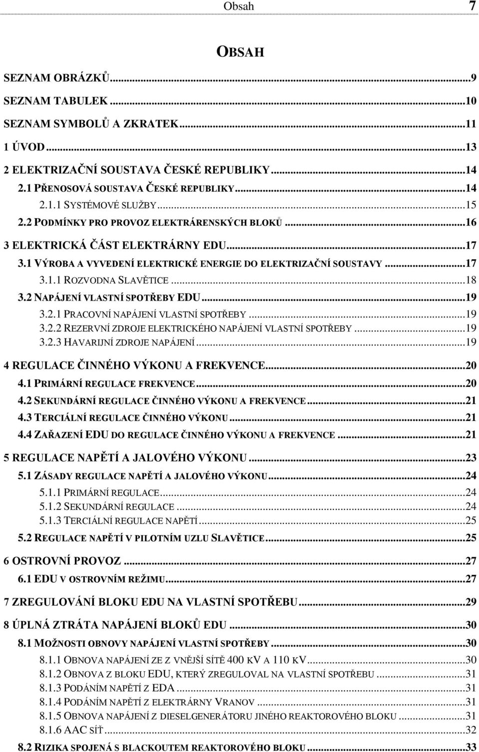 2 NAPÁJENÍ VLASTNÍ SPOTŘEBY EDU... 19 3.2.1 PRACOVNÍ NAPÁJENÍ VLASTNÍ SPOTŘEBY... 19 3.2.2 REZERVNÍ ZDROJE ELEKTRICKÉHO NAPÁJENÍ VLASTNÍ SPOTŘEBY... 19 3.2.3 HAVARIJNÍ ZDROJE NAPÁJENÍ.