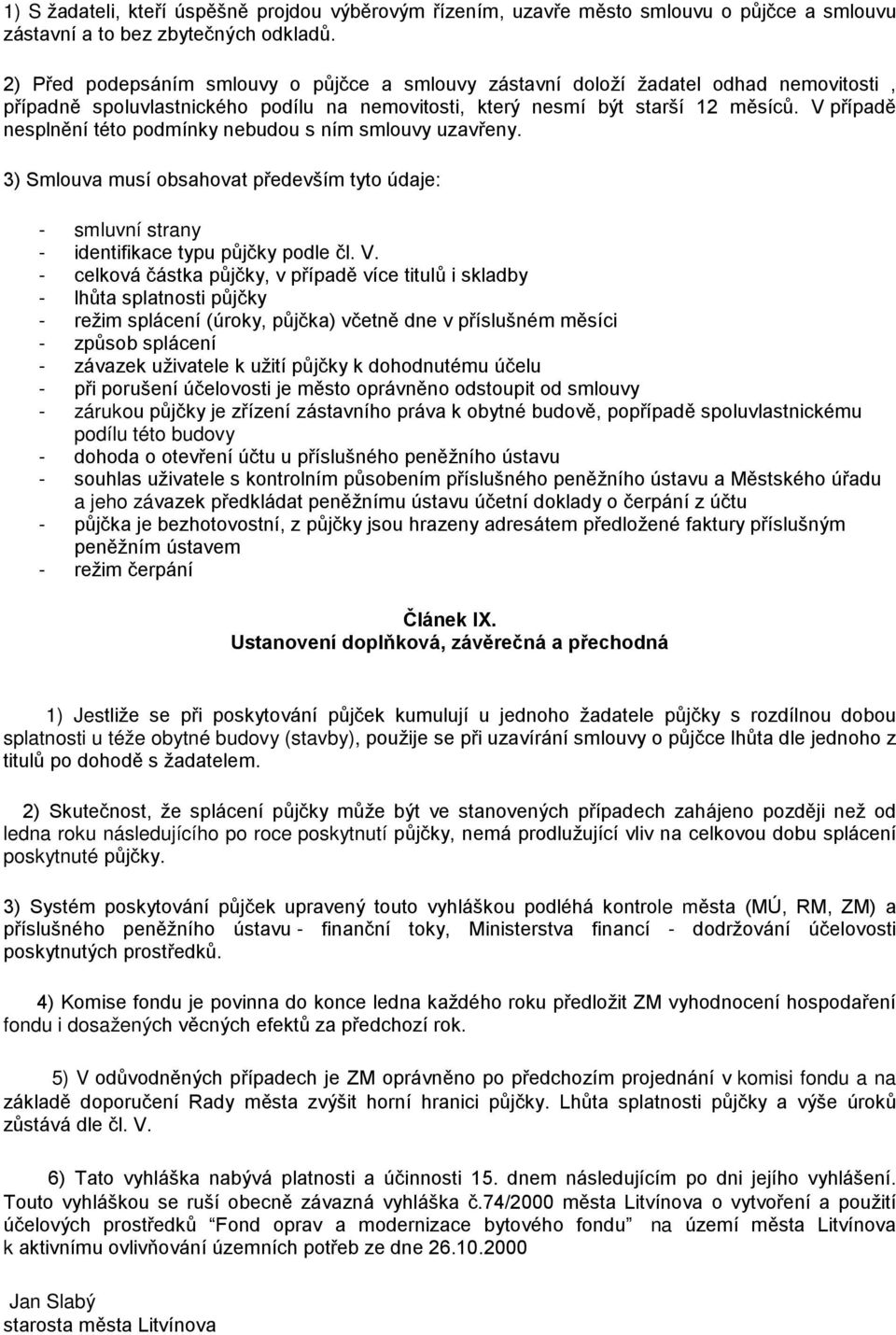 V případě nesplnění této podmínky nebudou s ním smlouvy uzavřeny. 3) Smlouva musí obsahovat především tyto údaje: - smluvní strany - identifikace typu půjčky podle čl. V.