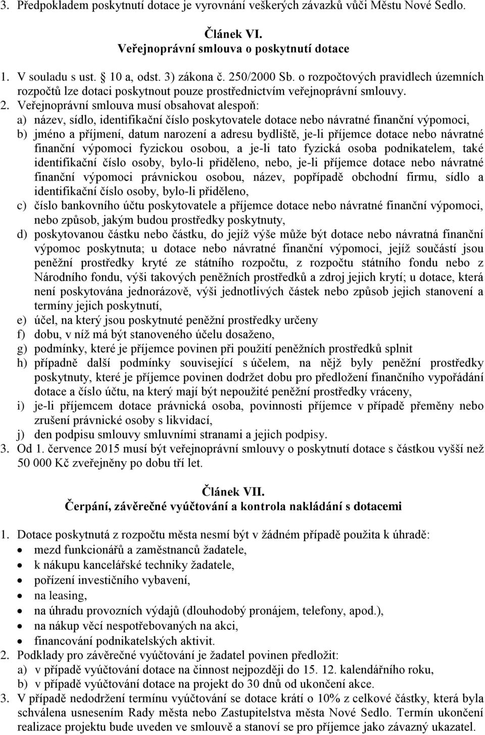 Veřejnoprávní smlouva musí obsahovat alespoň: a) název, sídlo, identifikační číslo poskytovatele dotace nebo návratné finanční výpomoci, b) jméno a příjmení, datum narození a adresu bydliště, je-li