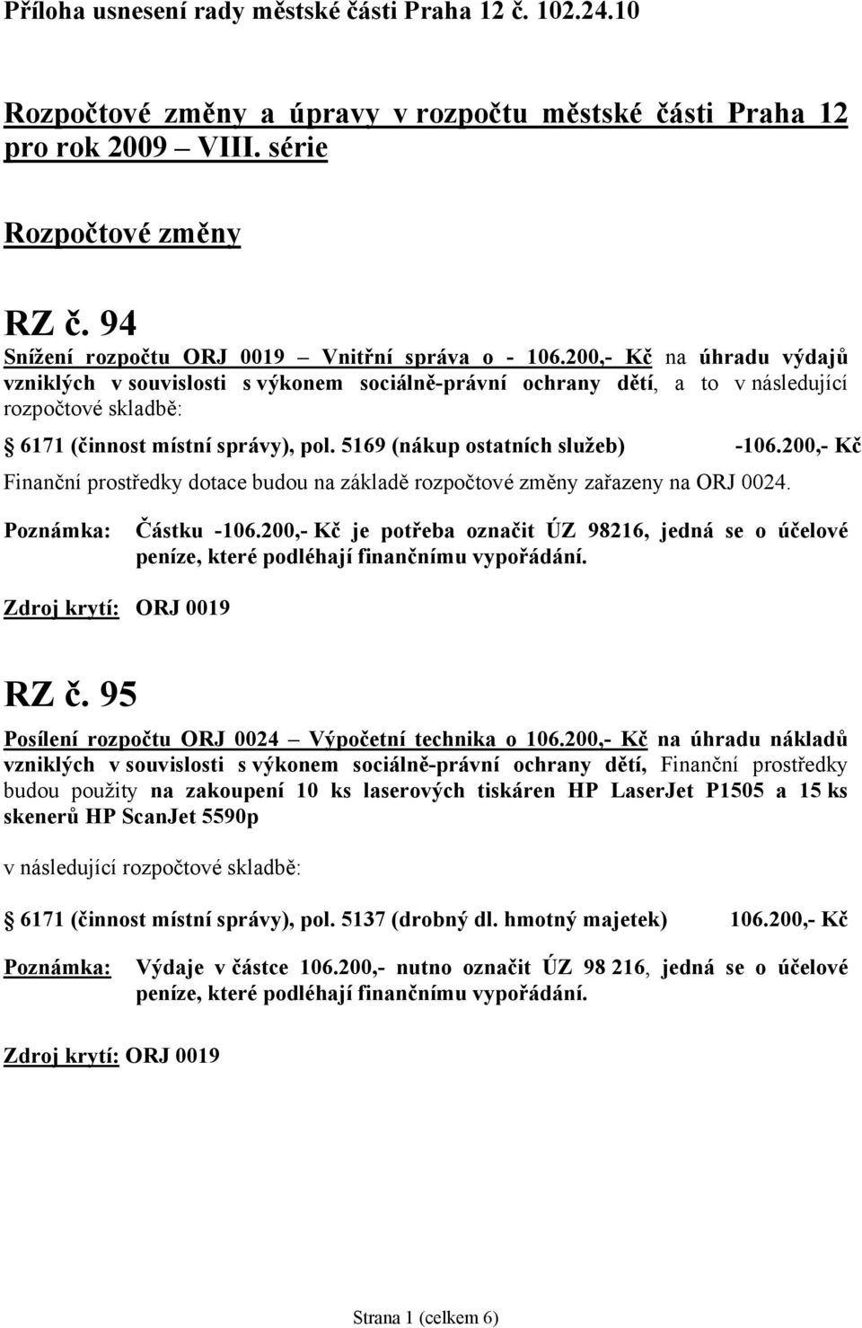 200,- Kč na úhradu výdajů vzniklých v souvislosti s výkonem sociálně-právní ochrany dětí, a to v následující rozpočtové skladbě: 6171 (činnost místní správy), pol. 5169 (nákup ostatních služeb) -106.