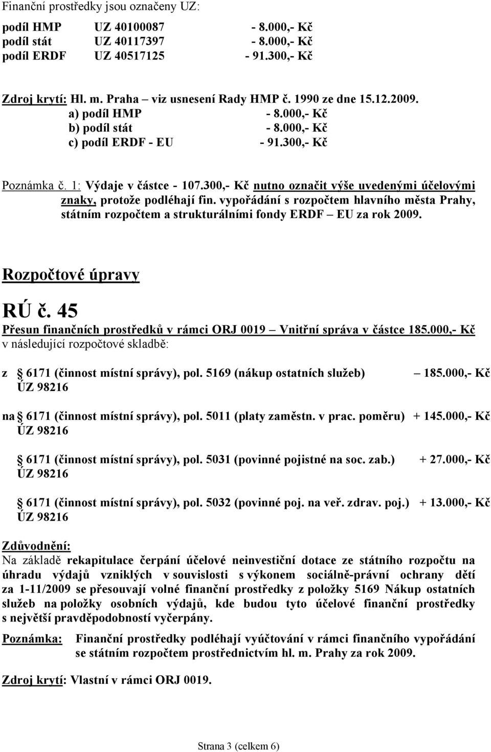 300,- Kč nutno označit výše uvedenými účelovými znaky, protože podléhají fin. vypořádání s rozpočtem hlavního města Prahy, státním rozpočtem a strukturálními fondy ERDF EU za rok 2009.