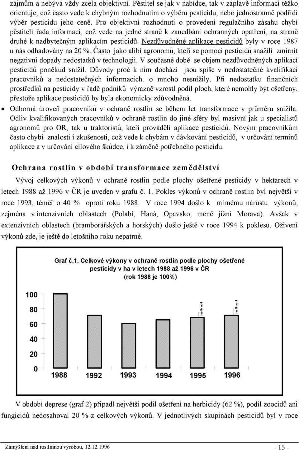 Pro objektivní rozhodnutí o provedení regulačního zásahu chybí pěstiteli řada informací, což vede na jedné straně k zanedbání ochranných opatření, na straně druhé k nadbytečným aplikacím pesticidů.