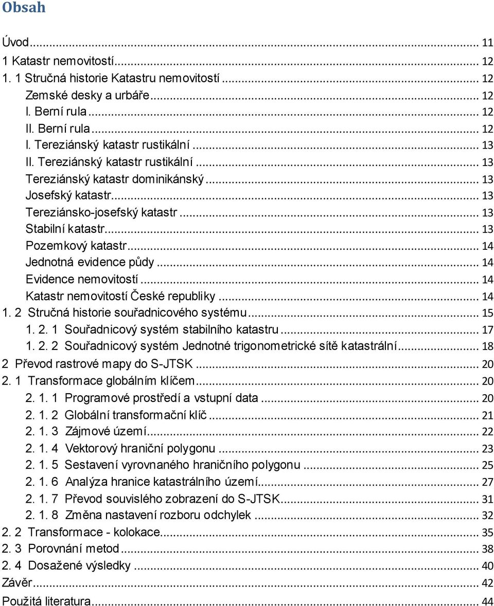 .. 14 Jednotná evidence půdy... 14 Evidence nemovitostí... 14 Katastr nemovitostí České republiky... 14 1. 2 Stručná historie souřadnicového systému... 15 1. 2. 1 Souřadnicový systém stabilního katastru.