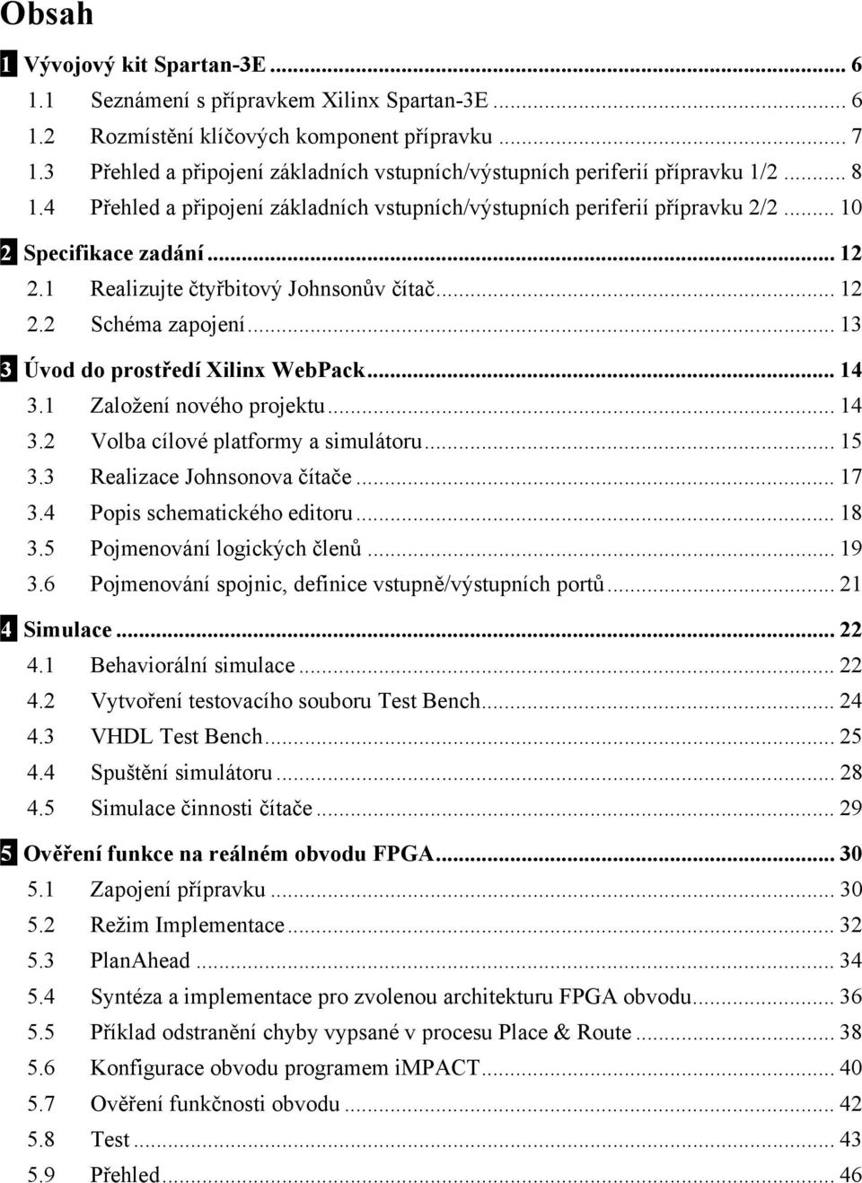 1 Realizujte čtyřbitový Johnsonův čítač... 12 2.2 Schéma zapojení... 13 3 Úvod do prostředí Xilinx WebPack... 14 3.1 Založení nového projektu... 14 3.2 Volba cílové platformy a simulátoru... 15 3.