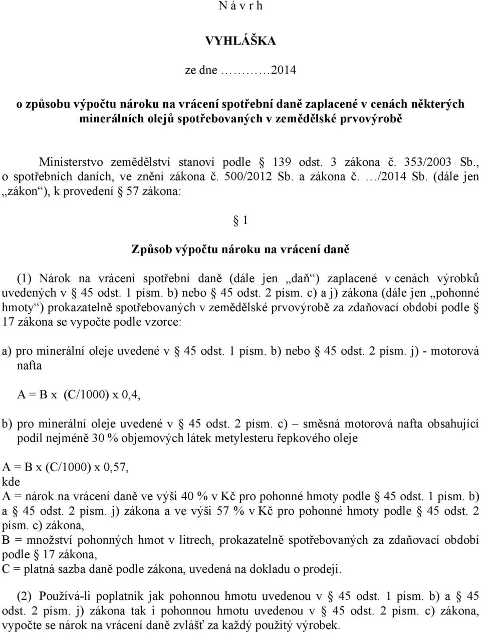 (dále jen zákon ), k provedení 57 zákona: 1 Způsob výpočtu nároku na vrácení daně (1) Nárok na vrácení spotřební daně (dále jen daň ) zaplacené v cenách výrobků uvedených v 45 odst. 1 písm.