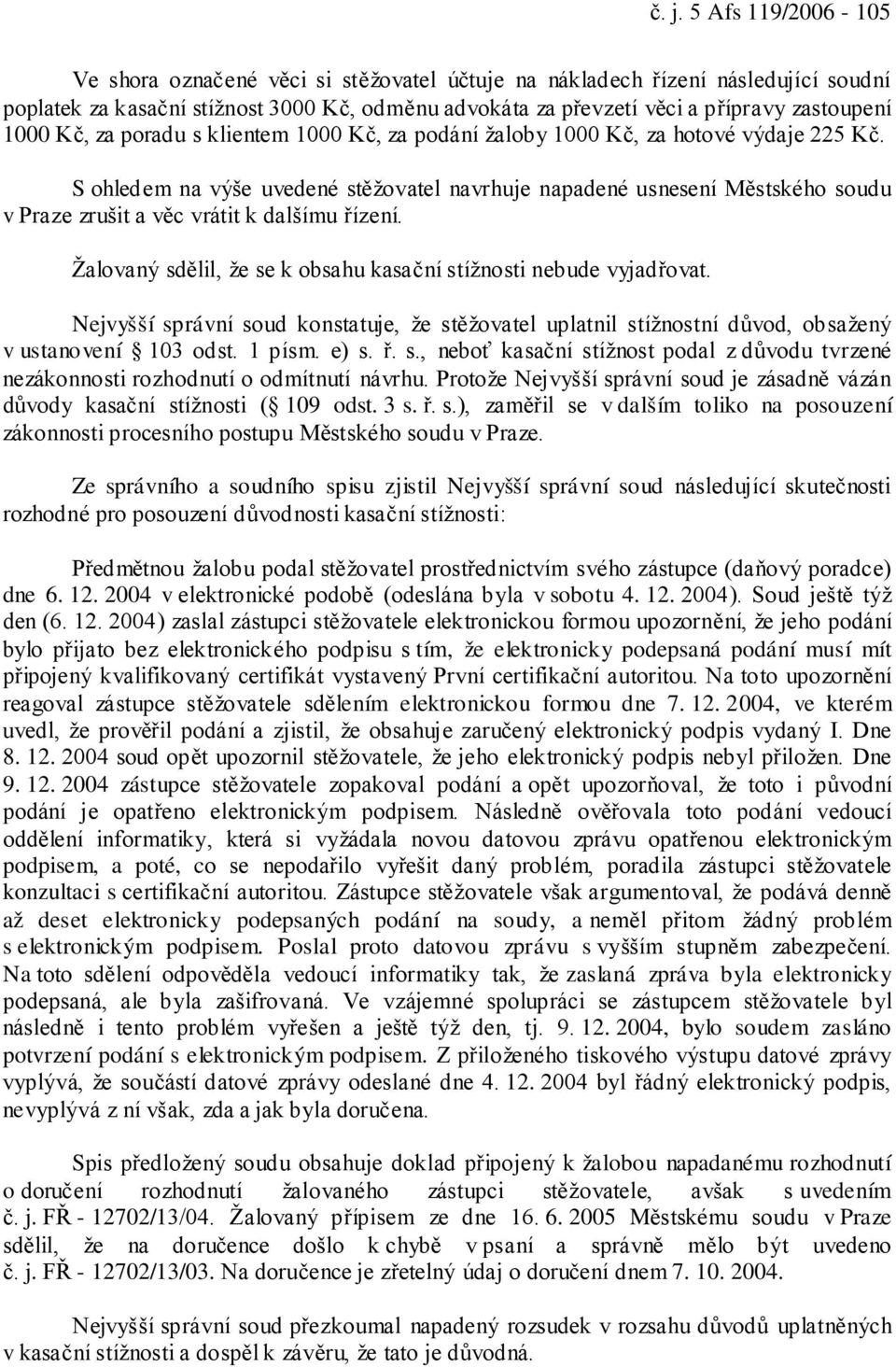 S ohledem na výše uvedené stěžovatel navrhuje napadené usnesení Městského soudu v Praze zrušit a věc vrátit k dalšímu řízení. Žalovaný sdělil, že se k obsahu kasační stížnosti nebude vyjadřovat.