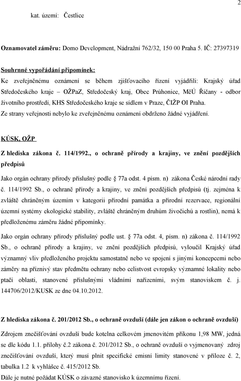 odbor životního prostředí, KHS Středočeského kraje se sídlem v Praze, ČIŽP OI Praha. Ze strany veřejnosti nebylo ke zveřejněnému oznámení obdrženo žádné vyjádření. KÚSK, OŽP Z hlediska zákona č.