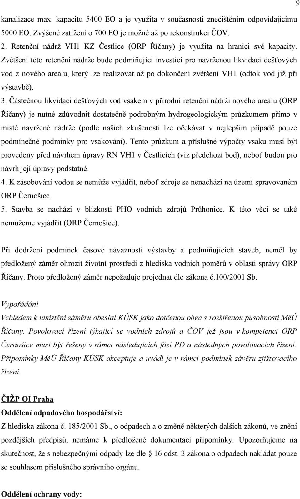 Zvětšení této retenční nádrže bude podmiňující investicí pro navrženou likvidaci dešťových vod z nového areálu, který lze realizovat až po dokončení zvětšení VH1 (odtok vod již při výstavbě). 3.