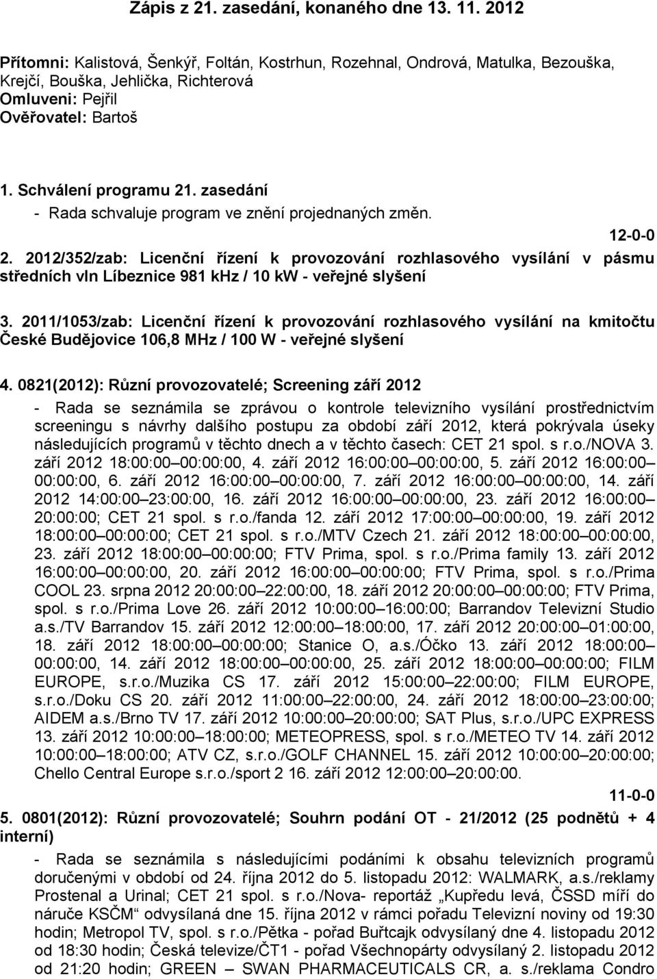 zasedání - Rada schvaluje program ve znění projednaných změn. 2. 2012/352/zab: Licenční řízení k provozování rozhlasového vysílání v pásmu středních vln Líbeznice 981 khz / 10 kw - veřejné slyšení 3.