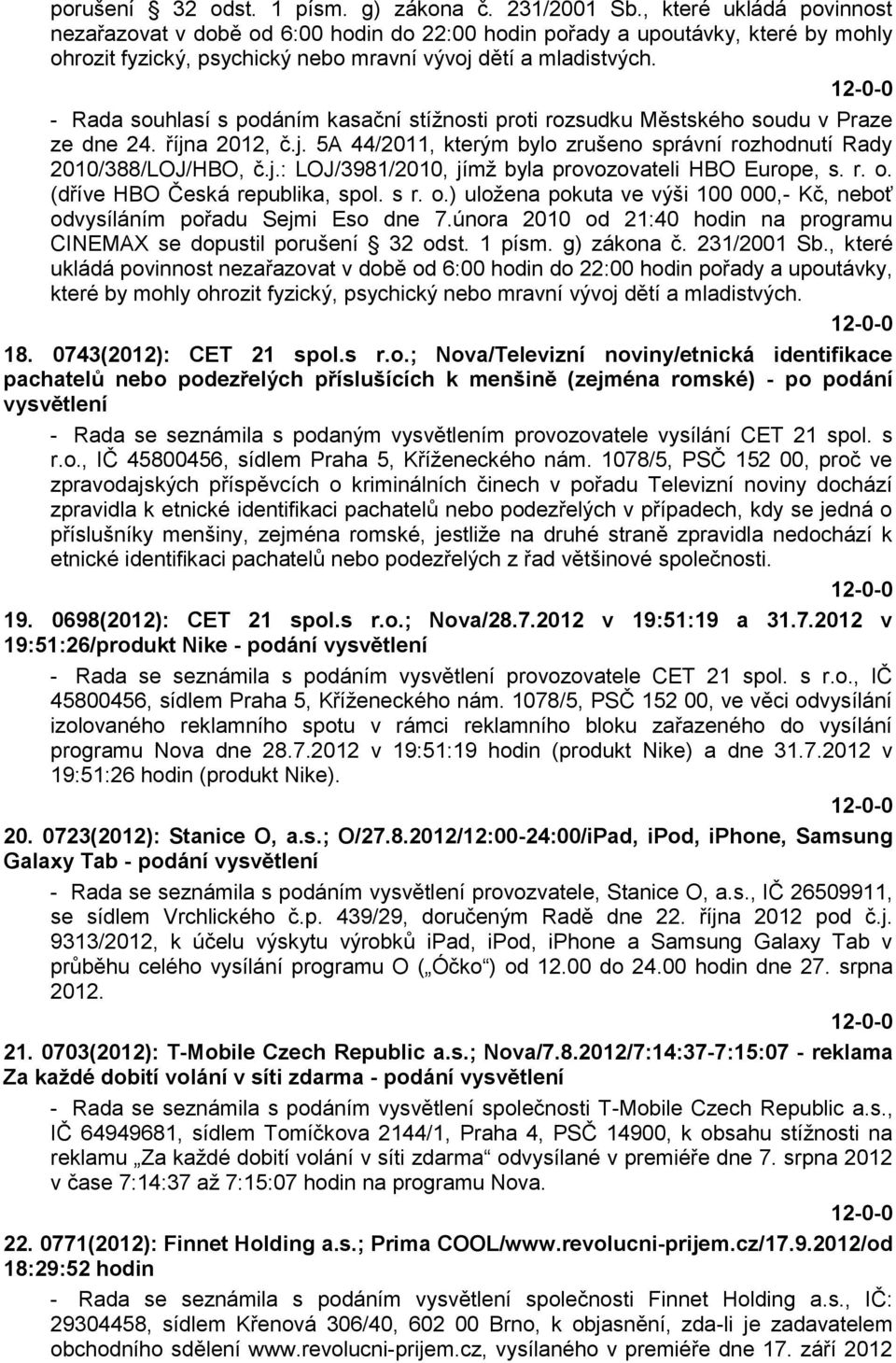 - Rada souhlasí s podáním kasační stíţnosti proti rozsudku Městského soudu v Praze ze dne 24. října 2012, č.j. 5A 44/2011, kterým bylo zrušeno správní rozhodnutí Rady 2010/388/LOJ/HBO, č.j.: LOJ/3981/2010, jímţ byla provozovateli HBO Europe, s.