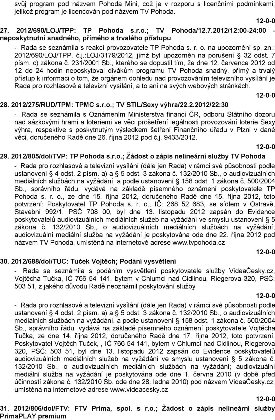 na upozornění sp. zn.: 2012/690/LOJ/TPP, č.j.:loj/3179/2012, jímţ byl upozorněn na porušení 32 odst. 7 písm. c) zákona č. 231/2001 Sb., kterého se dopustil tím, ţe dne 12.