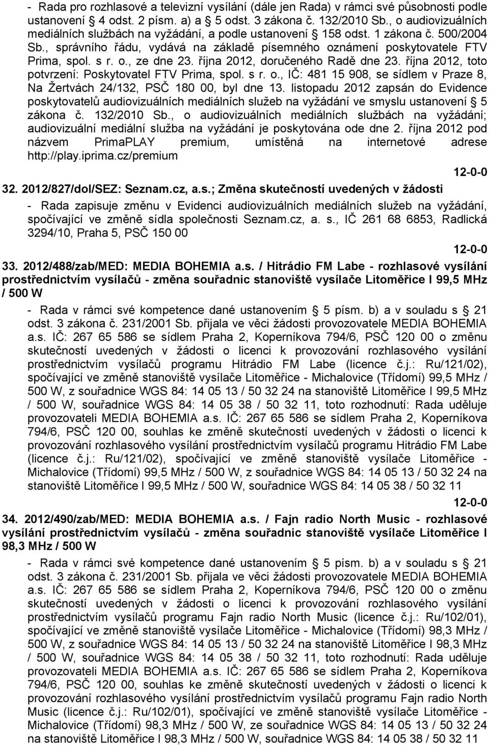 října 2012, doručeného Radě dne 23. října 2012, toto potvrzení: Poskytovatel FTV Prima, spol. s r. o., IČ: 481 15 908, se sídlem v Praze 8, Na Ţertvách 24/132, PSČ 180 00, byl dne 13.