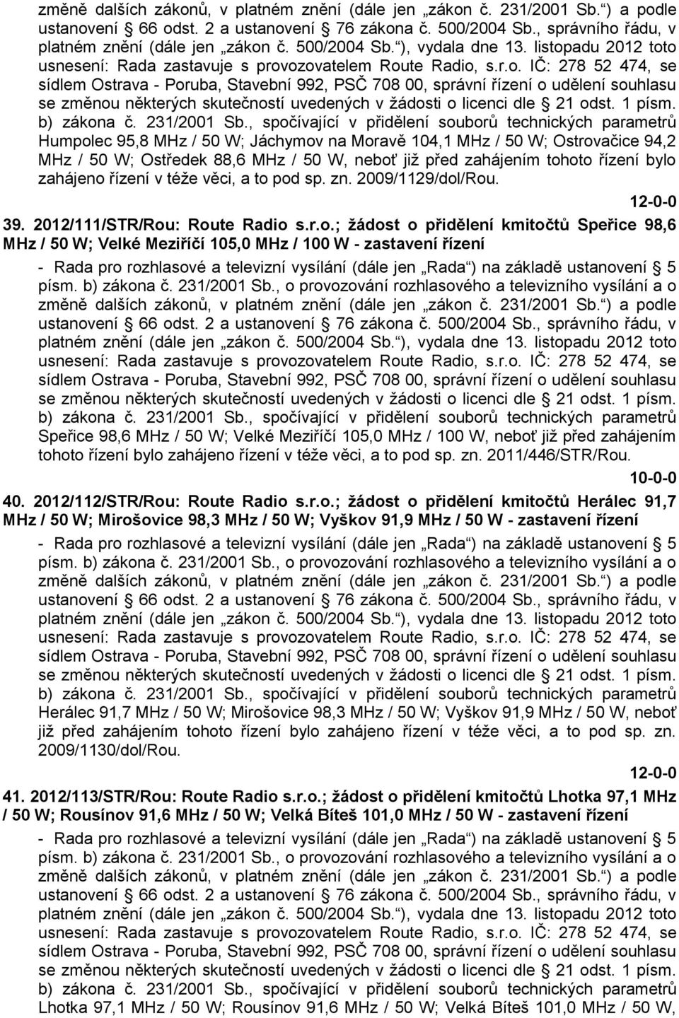 adu 2012 toto usnesení: Rada zastavuje s provozovatelem Route Radio, s.r.o. IČ: 278 52 474, se sídlem Ostrava - Poruba, Stavební 992, PSČ 708 00, správní řízení o udělení souhlasu se změnou některých skutečností uvedených v ţádosti o licenci dle 21 odst.