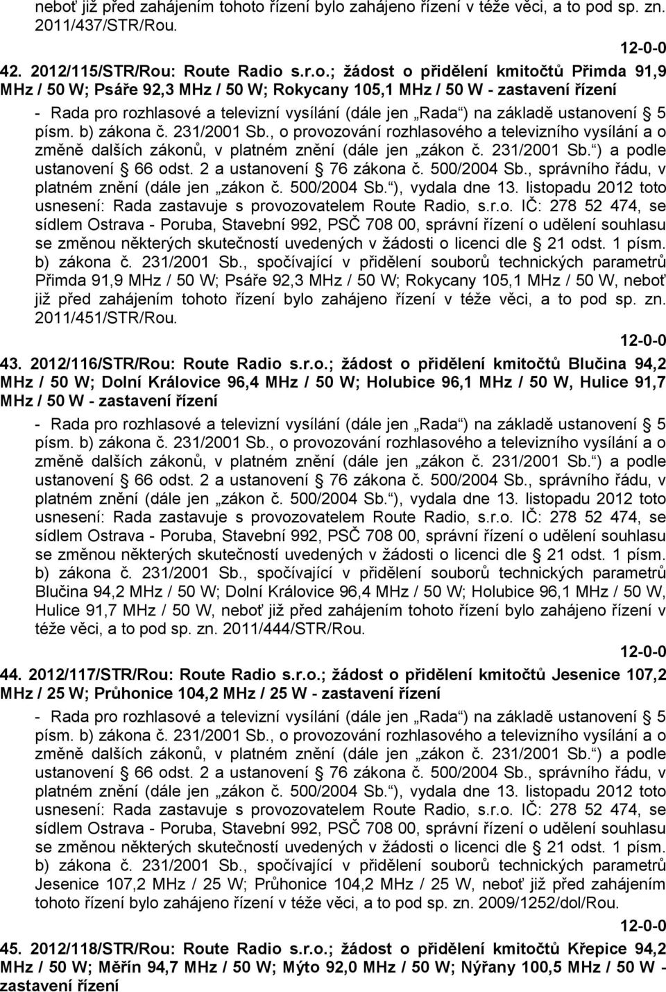 , o provozování rozhlasového a televizního vysílání a o změně dalších zákonů, v platném znění (dále jen zákon č. 231/2001 Sb. ) a podle ustanovení 66 odst. 2 a ustanovení 76 zákona č. 500/2004 Sb.