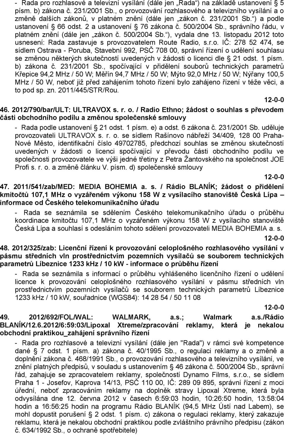 , správního řádu, v platném znění (dále jen zákon č. 500/2004 Sb. ), vydala dne 13. listopadu 2012 toto usnesení: Rada zastavuje s provozovatelem Route Radio, s.r.o. IČ: 278 52 474, se sídlem Ostrava - Poruba, Stavební 992, PSČ 708 00, správní řízení o udělení souhlasu se změnou některých skutečností uvedených v ţádosti o licenci dle 21 odst.