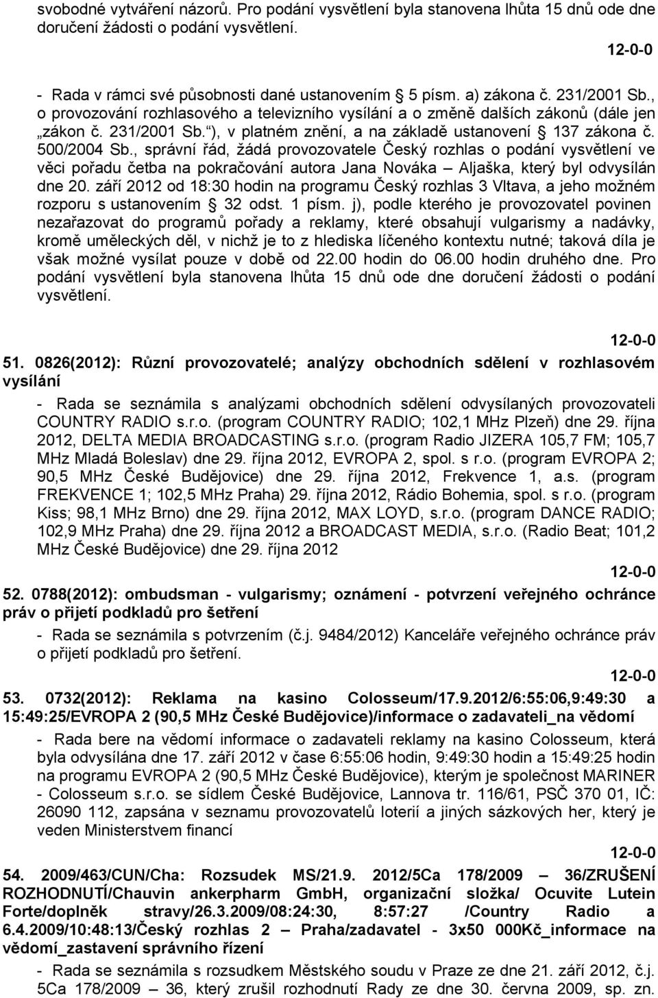 , správní řád, ţádá provozovatele Český rozhlas o podání vysvětlení ve věci pořadu četba na pokračování autora Jana Nováka Aljaška, který byl odvysílán dne 20.