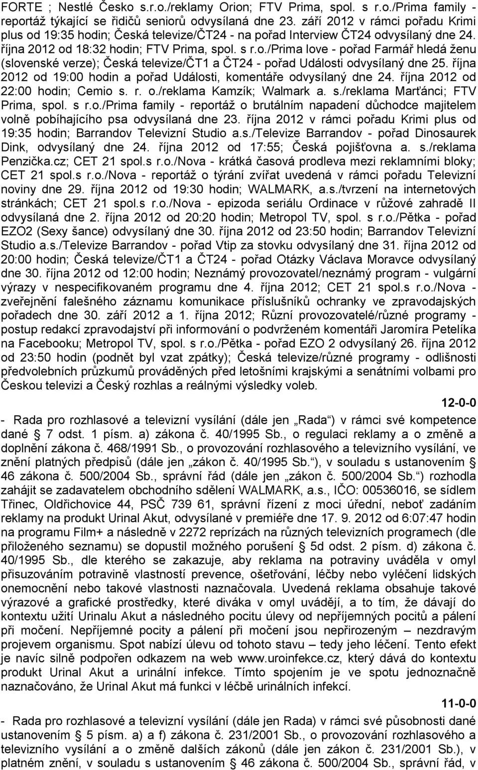 října 2012 od 19:00 hodin a pořad Události, komentáře odvysílaný dne 24. října 2012 od 22:00 hodin; Cemio s. r. o./reklama Kamzík; Walmark a. s./reklama Marťánci; FTV Prima, spol. s r.o./prima family - reportáţ o brutálním napadení důchodce majitelem volně pobíhajícího psa odvysílaná dne 23.
