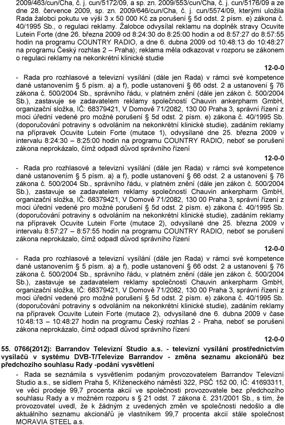 března 2009 od 8:24:30 do 8:25:00 hodin a od 8:57:27 do 8:57:55 hodin na programu COUNTRY RADIO, a dne 6.