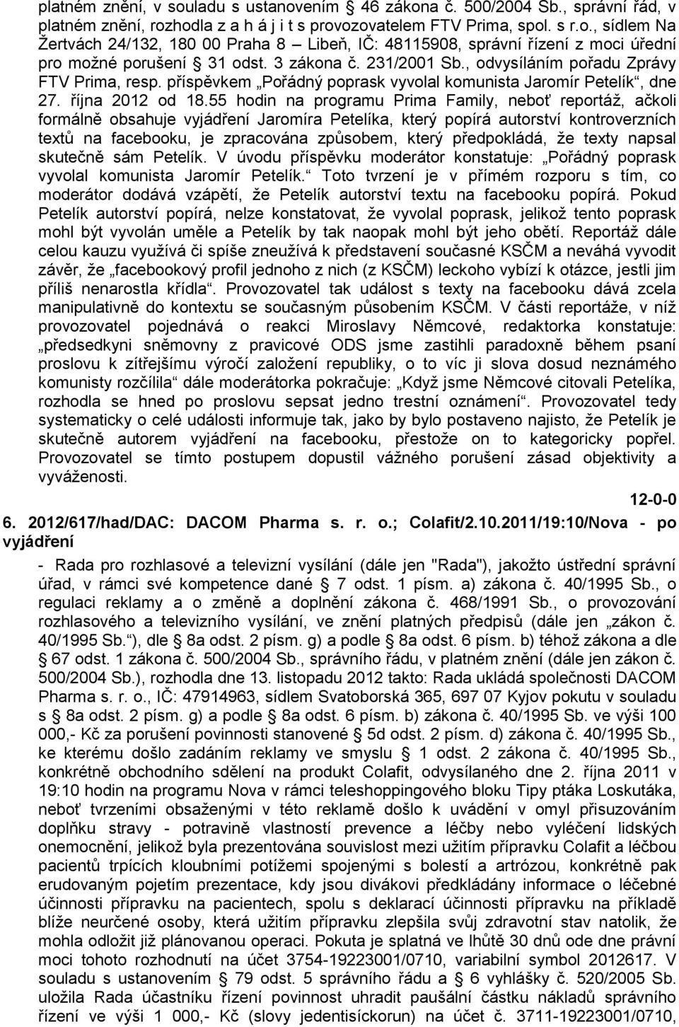 55 hodin na programu Prima Family, neboť reportáţ, ačkoli formálně obsahuje vyjádření Jaromíra Petelíka, který popírá autorství kontroverzních textů na facebooku, je zpracována způsobem, který