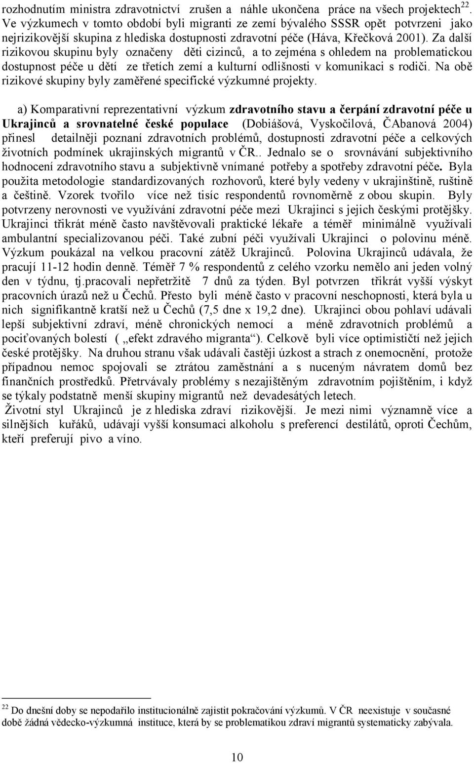 Za další rizikovou skupinu byly označeny děti cizinců, a to zejména s ohledem na problematickou dostupnost péče u dětí ze třetích zemí a kulturní odlišnosti v komunikaci s rodiči.