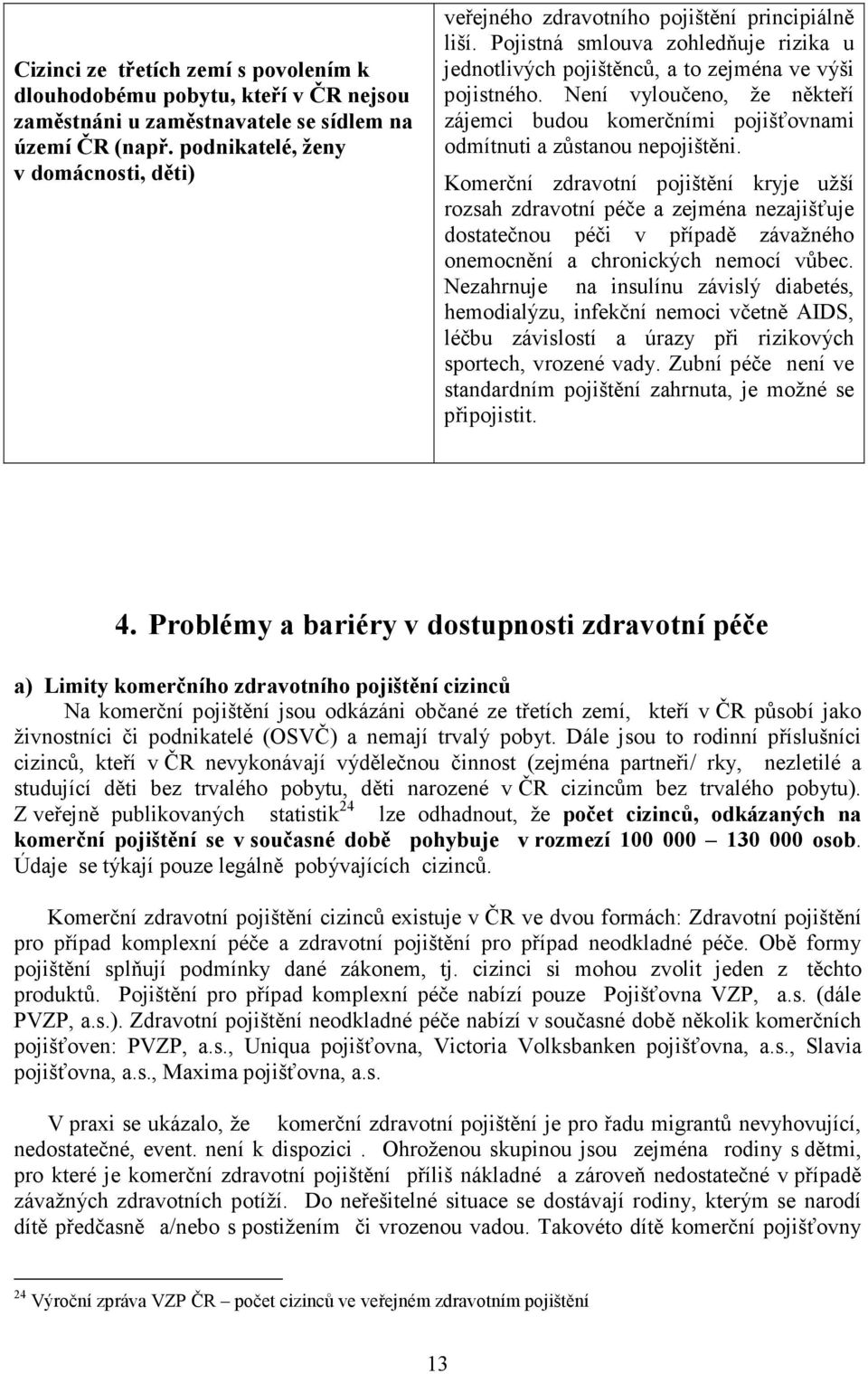 Není vyloučeno, že někteří zájemci budou komerčními pojišťovnami odmítnuti a zůstanou nepojištěni.