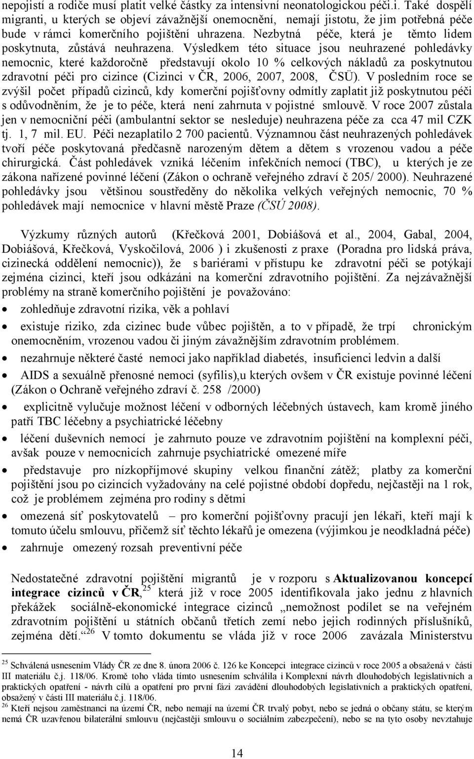 Výsledkem této situace jsou neuhrazené pohledávky nemocnic, které každoročně představují okolo 10 % celkových nákladů za poskytnutou zdravotní péči pro cizince (Cizinci v ČR, 2006, 2007, 2008, ČSÜ).