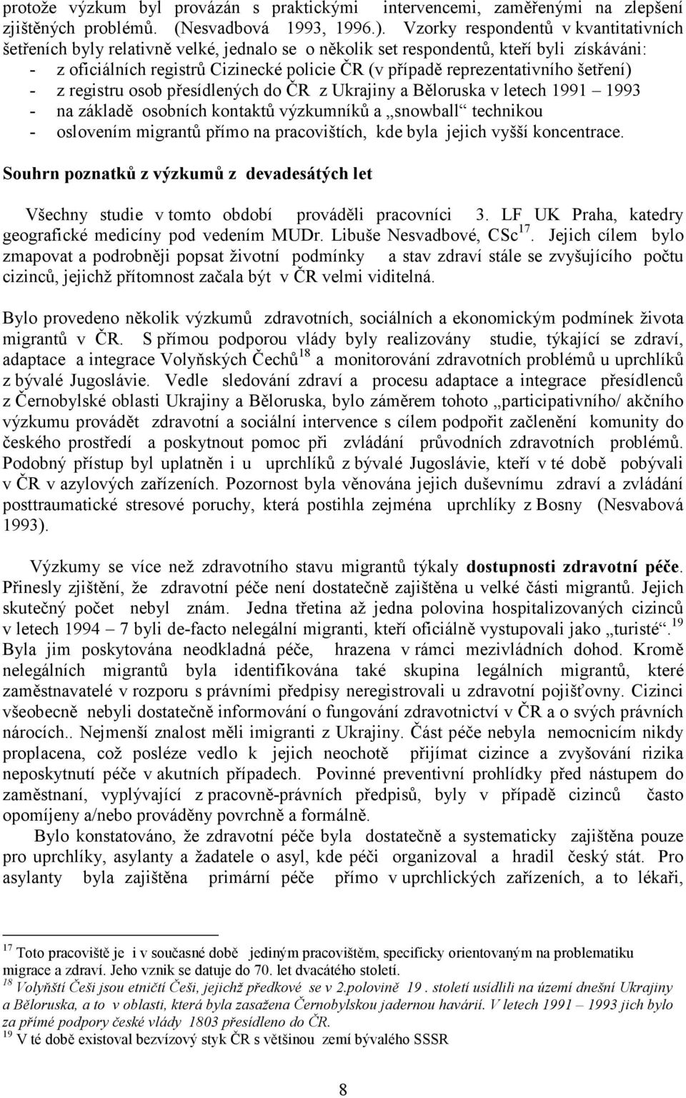 reprezentativního šetření) - z registru osob přesídlených do ČR z Ukrajiny a Běloruska v letech 1991 1993 - na základě osobních kontaktů výzkumníků a snowball technikou - oslovením migrantů přímo na