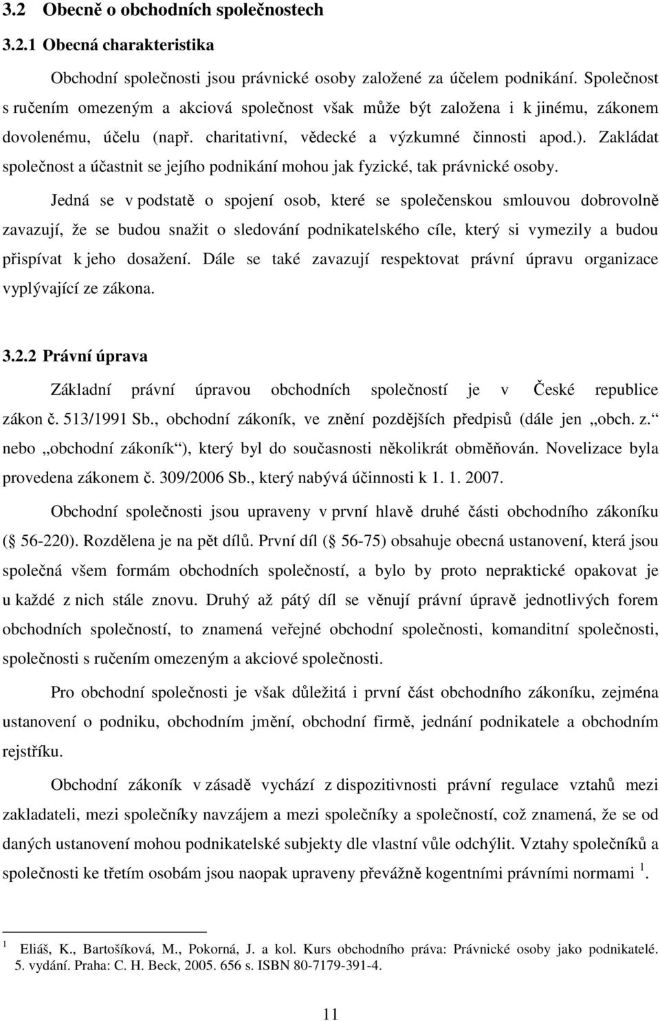 Zakládat společnost a účastnit se jejího podnikání mohou jak fyzické, tak právnické osoby.