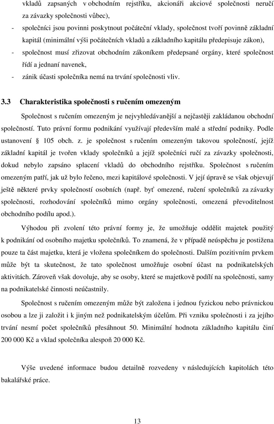 účasti společníka nemá na trvání společnosti vliv. 3.3 Charakteristika společnosti s ručením omezeným Společnost s ručením omezeným je nejvyhledávanější a nejčastěji zakládanou obchodní společností.