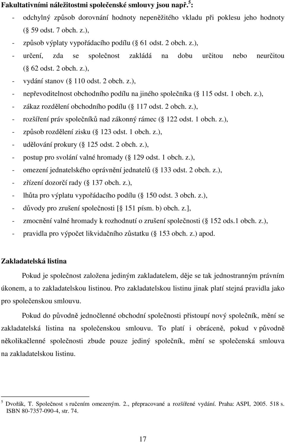 1 obch. z.), - zákaz rozdělení obchodního podílu ( 117 odst. 2 obch. z.), - rozšíření práv společníků nad zákonný rámec ( 122 odst. 1 obch. z.), - způsob rozdělení zisku ( 123 odst. 1 obch. z.), - udělování prokury ( 125 odst.