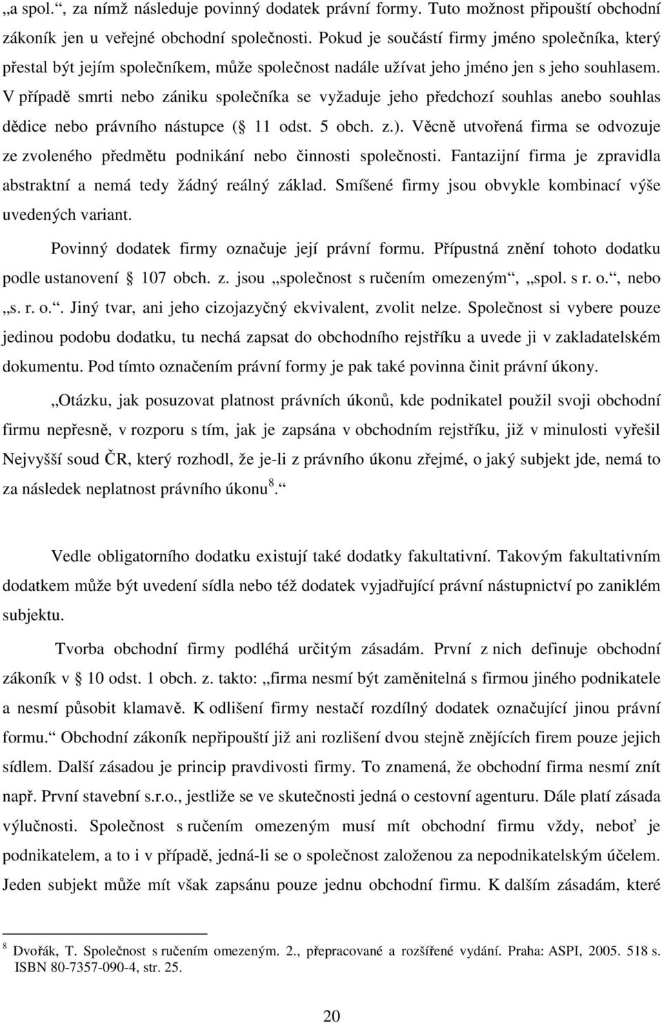 V případě smrti nebo zániku společníka se vyžaduje jeho předchozí souhlas anebo souhlas dědice nebo právního nástupce ( 11 odst. 5 obch. z.).