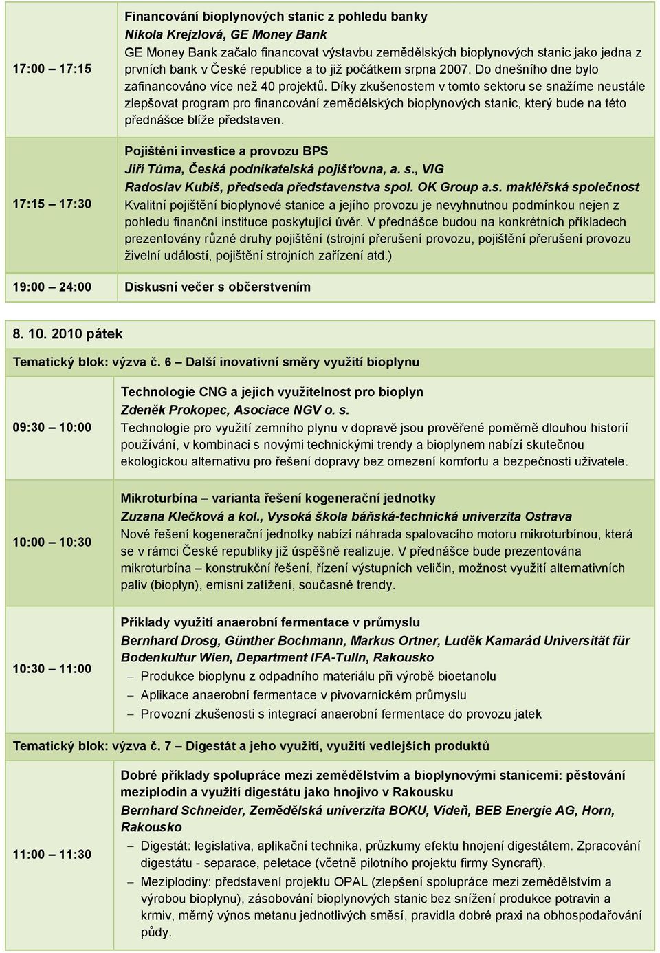 Díky zkušenostem v tomto sektoru se snažíme neustále zlepšovat program pro financování zemědělských bioplynových stanic, který bude na této přednášce blíže představen.