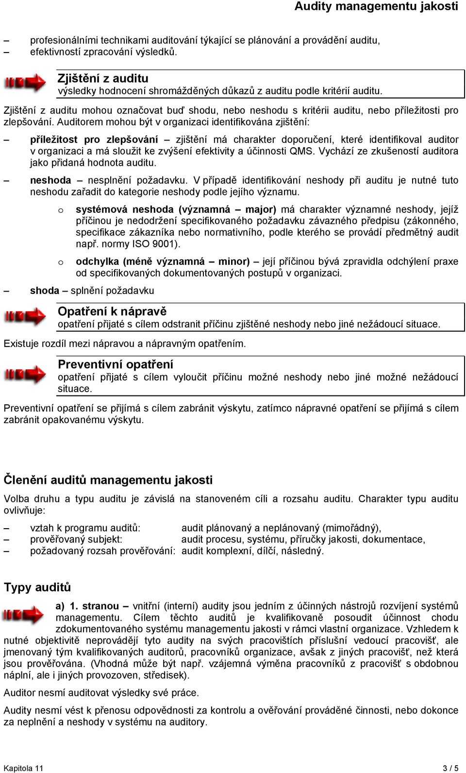 Auditorem mohou být v organizaci identifikována zjištění: příležitost pro zlepšování zjištění má charakter doporučení, které identifikoval auditor v organizaci a má sloužit ke zvýšení efektivity a