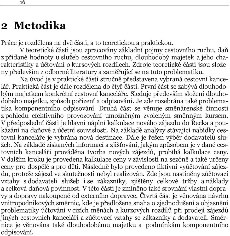 Zdroje teoretické části jsou složeny především z odborné literatury a zaměřující se na tuto problematiku. Na úvod je v praktické části stručně představena vybraná cestovní kancelář.