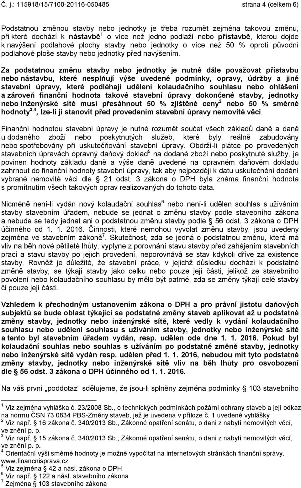 Za podstatnou změnu stavby nebo jednotky je nutné dále považovat přístavbu nebo nástavbu, které nesplňují výše uvedené podmínky, opravy, údržby a jiné stavební úpravy, které podléhají udělení