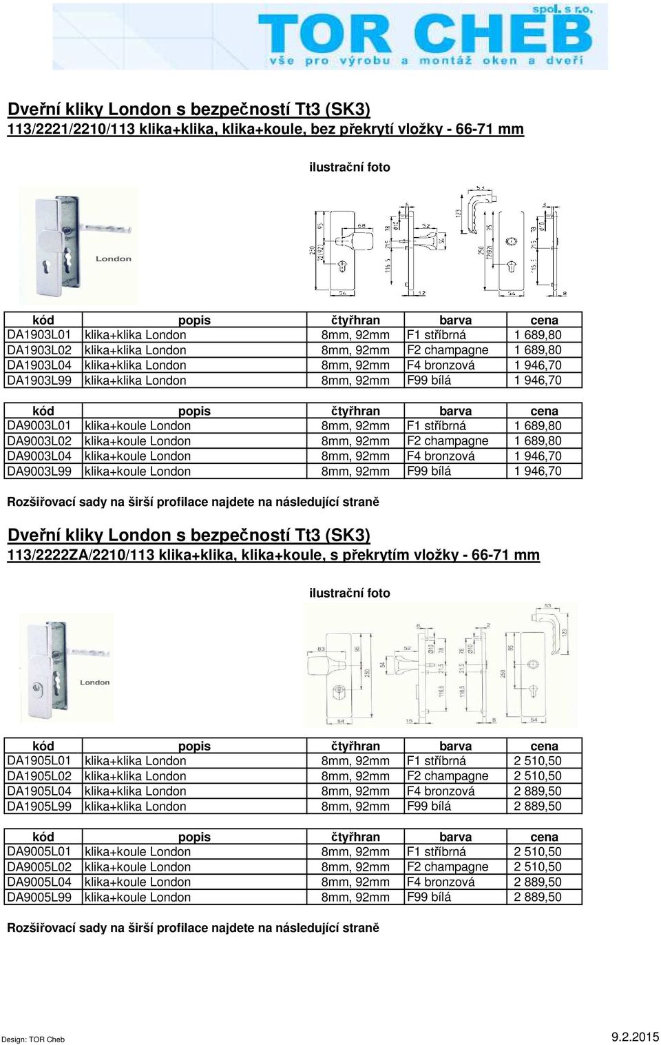 8mm, 92mm F1 stříbrná 1 689,80 DA9003L02 klika+koule London 8mm, 92mm F2 champagne 1 689,80 DA9003L04 klika+koule London 8mm, 92mm F4 bronzová 1 946,70 DA9003L99 klika+koule London 8mm, 92mm F99 bílá