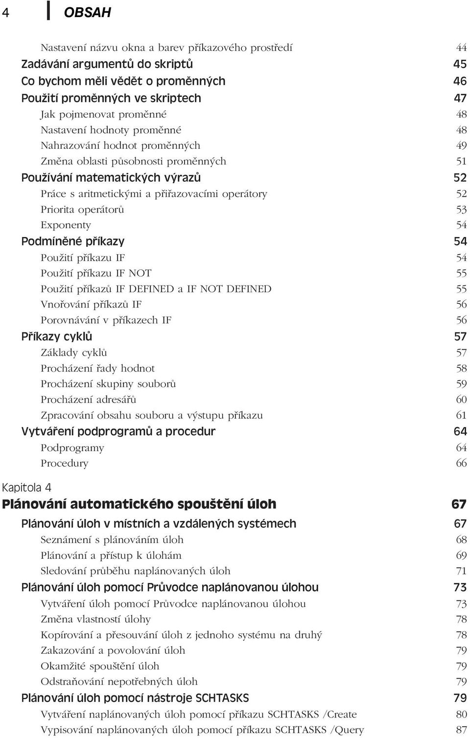 operátorů 53 Exponenty 54 Podmíněné příkazy 54 Použití příkazu IF 54 Použití příkazu IF NOT 55 Použití příkazů IF DEFINED a IF NOT DEFINED 55 Vnořování příkazů IF 56 Porovnávání v příkazech IF 56