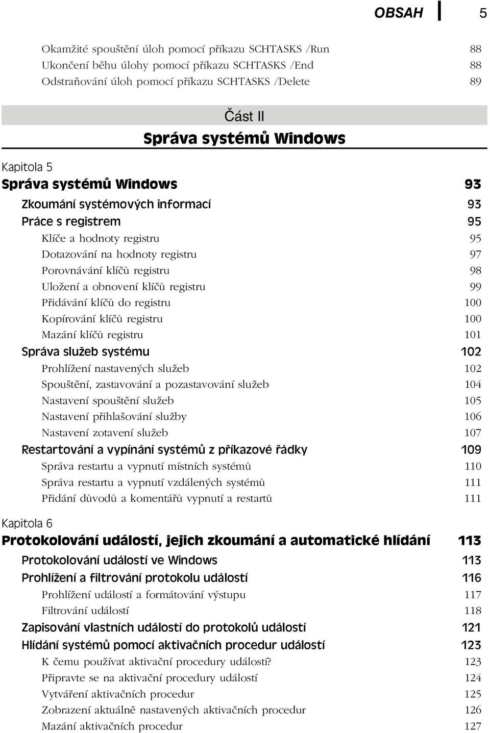 obnovení klíčů registru 99 Přidávání klíčů do registru 100 Kopírování klíčů registru 100 Mazání klíčů registru 101 Správa služeb systému 102 Prohlížení nastavených služeb 102 Spouštění, zastavování a