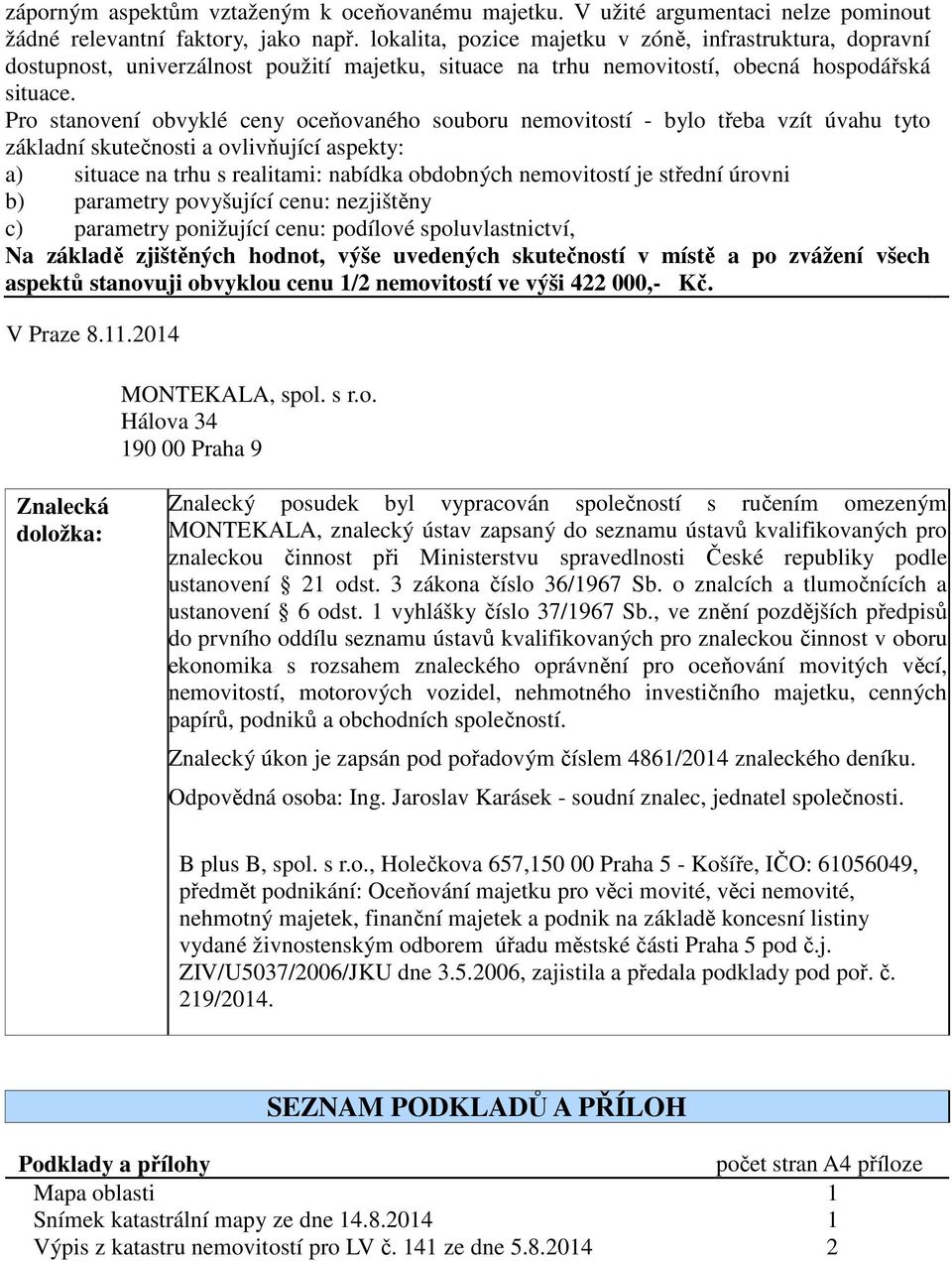 Pro stanovení obvyklé ceny oceňovaného souboru nemovitostí - bylo třeba vzít úvahu tyto základní skutečnosti a ovlivňující aspekty: a) situace na trhu s realitami: nabídka obdobných nemovitostí je