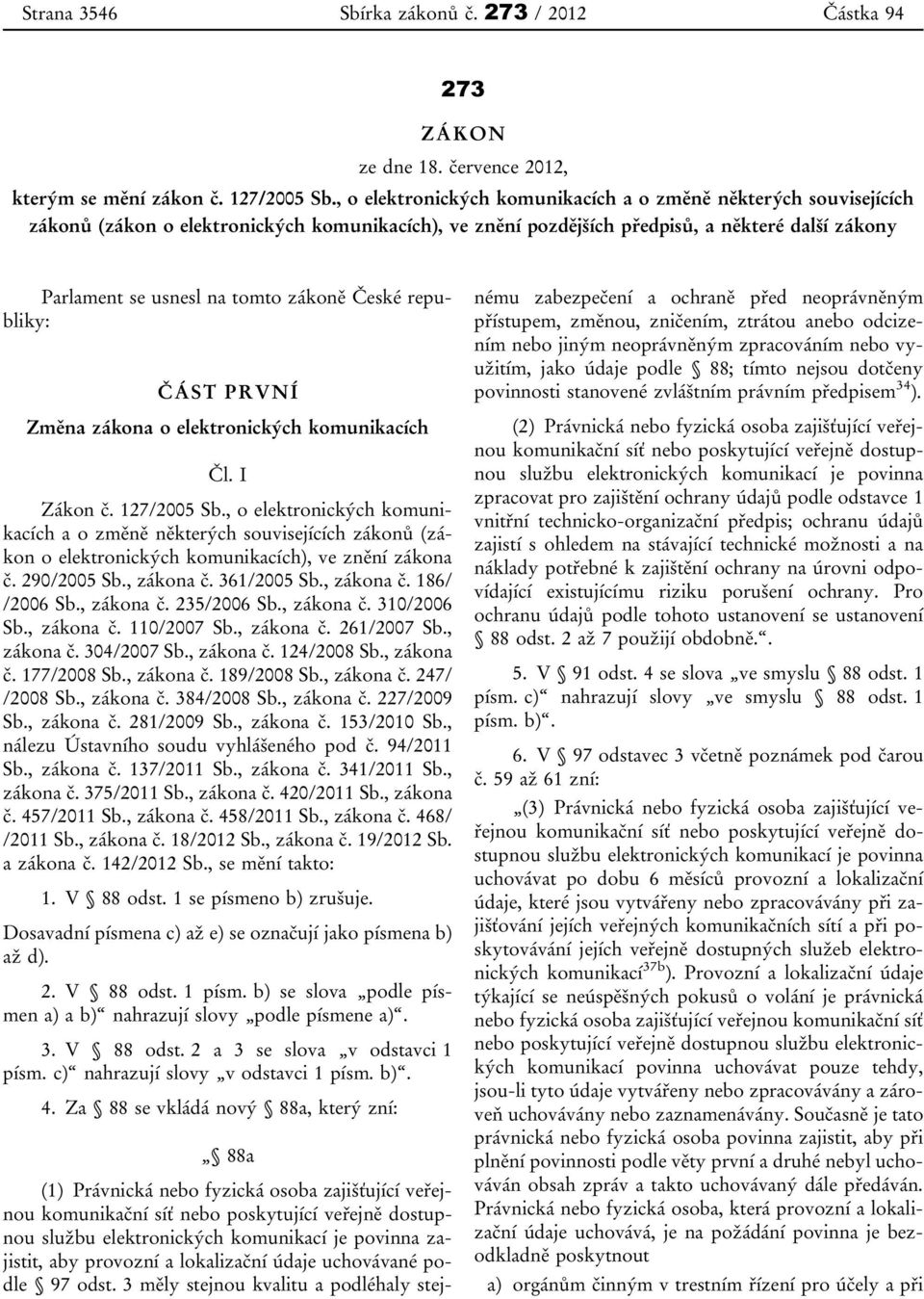 zákoně České republiky: ČÁST PRVNÍ Změna zákona o elektronických komunikacích Čl. I Zákon č. 127/2005 Sb., o elektronických komunikacích o elektronických komunikacích), ve znění zákona č. 290/2005 Sb.